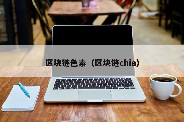 区块链色素(区块链chia)